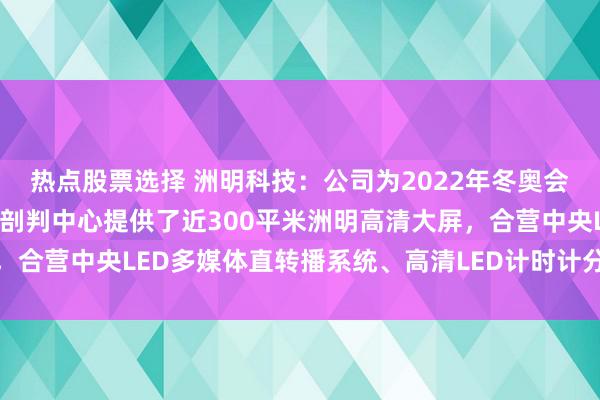 热点股票选择 洲明科技：公司为2022年冬奥会场馆之一的五棵松冰上剖判中心提供了近300平米洲明高清大屏，合营中央LED多媒体直转播系统、高清LED计时计分线路系统拓荒