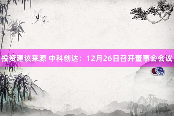 投资建议来源 中科创达：12月26日召开董事会会议