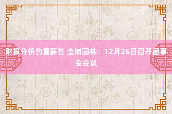 财报分析的重要性 金埔园林：12月26日召开董事会会议