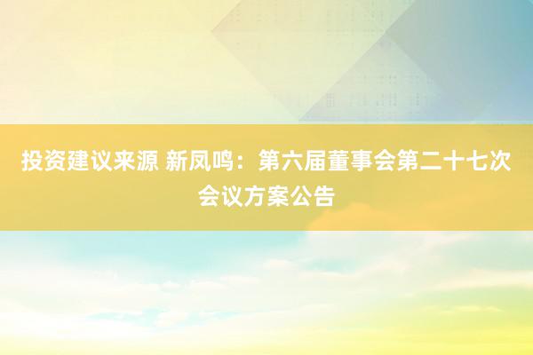 投资建议来源 新凤鸣：第六届董事会第二十七次会议方案公告