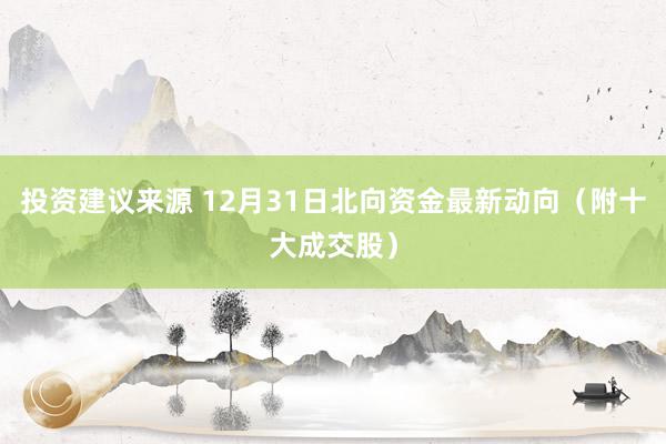 投资建议来源 12月31日北向资金最新动向（附十大成交股）