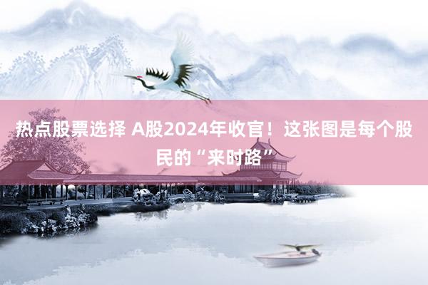 热点股票选择 A股2024年收官！这张图是每个股民的“来时路”