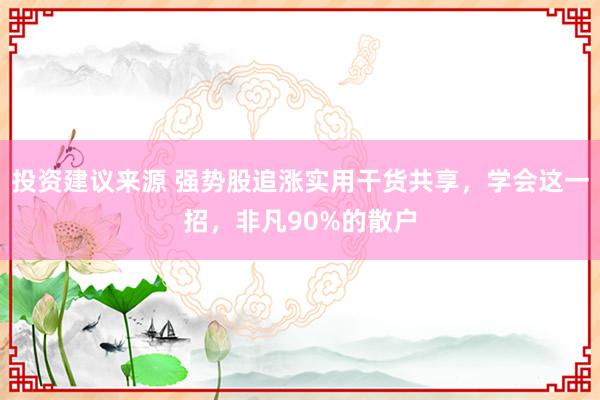 投资建议来源 强势股追涨实用干货共享，学会这一招，非凡90%的散户