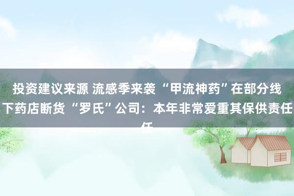 投资建议来源 流感季来袭 “甲流神药”在部分线下药店断货 “罗氏”公司：本年非常爱重其保供责任