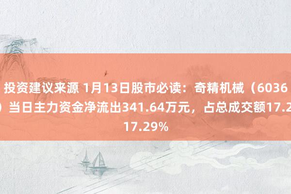 投资建议来源 1月13日股市必读：奇精机械（603677）当日主力资金净流出341.64万元，占总成交额17.29%