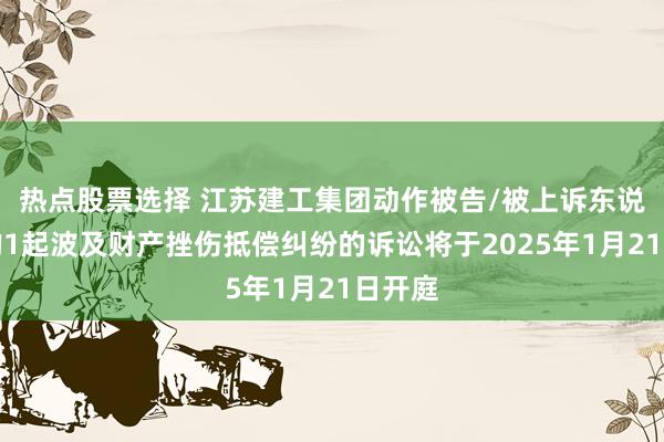 热点股票选择 江苏建工集团动作被告/被上诉东说念主的1起波及财产挫伤抵偿纠纷的诉讼将于2025年1月21日开庭