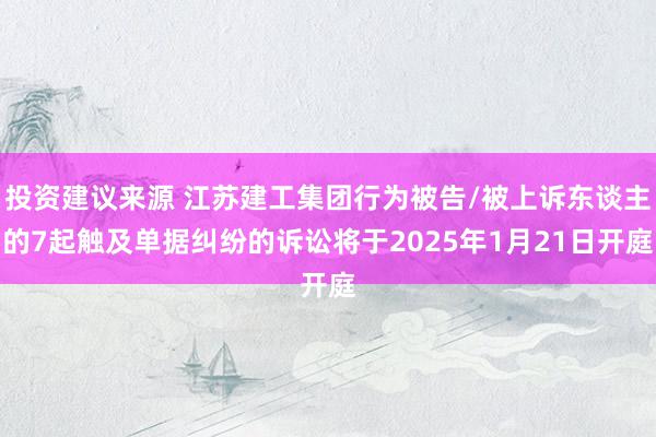 投资建议来源 江苏建工集团行为被告/被上诉东谈主的7起触及单据纠纷的诉讼将于2025年1月21日开庭