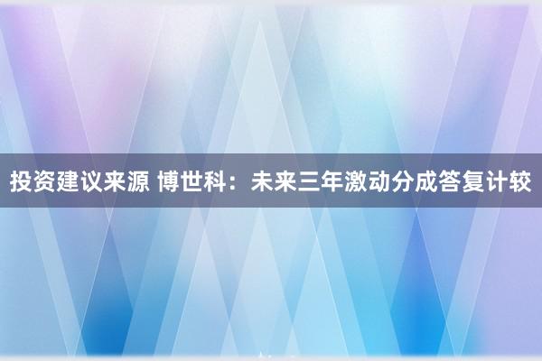 投资建议来源 博世科：未来三年激动分成答复计较