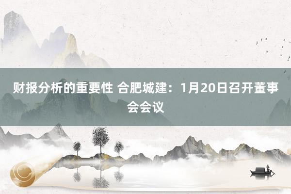 财报分析的重要性 合肥城建：1月20日召开董事会会议