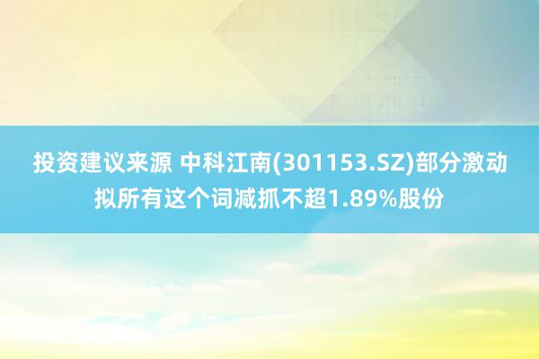 投资建议来源 中科江南(301153.SZ)部分激动拟所有这个词减抓不超1.89%股份