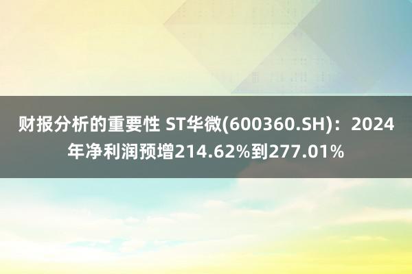 财报分析的重要性 ST华微(600360.SH)：2024年净利润预增214.62%到277.01%