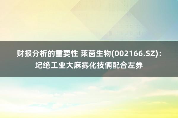 财报分析的重要性 莱茵生物(002166.SZ)：圮绝工业大麻雾化技俩配合左券