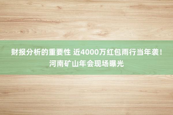 财报分析的重要性 近4000万红包雨行当年袭！河南矿山年会现场曝光