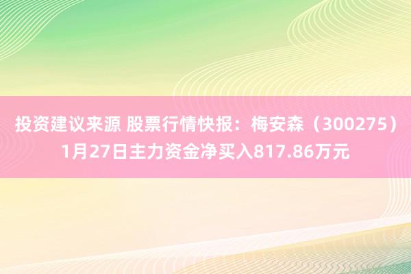 投资建议来源 股票行情快报：梅安森（300275）1月27日主力资金净买入817.86万元