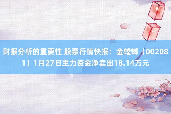 财报分析的重要性 股票行情快报：金螳螂（002081）1月27日主力资金净卖出18.14万元