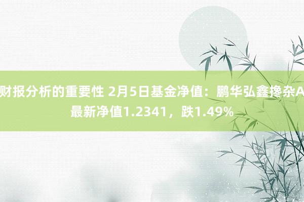 财报分析的重要性 2月5日基金净值：鹏华弘鑫搀杂A最新净值1.2341，跌1.49%