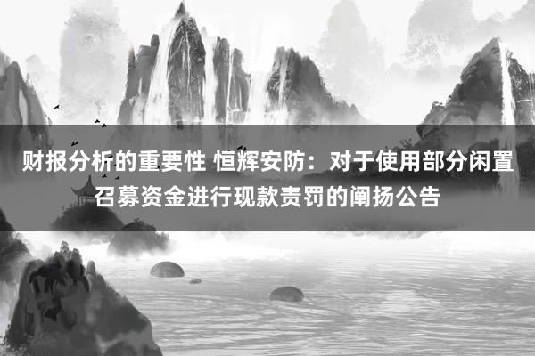 财报分析的重要性 恒辉安防：对于使用部分闲置召募资金进行现款责罚的阐扬公告