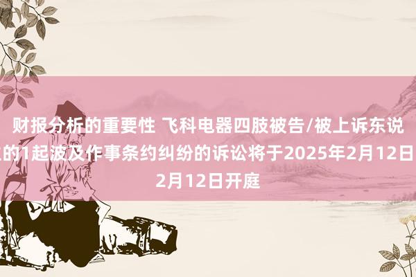 财报分析的重要性 飞科电器四肢被告/被上诉东说念主的1起波及作事条约纠纷的诉讼将于2025年2月12日开庭