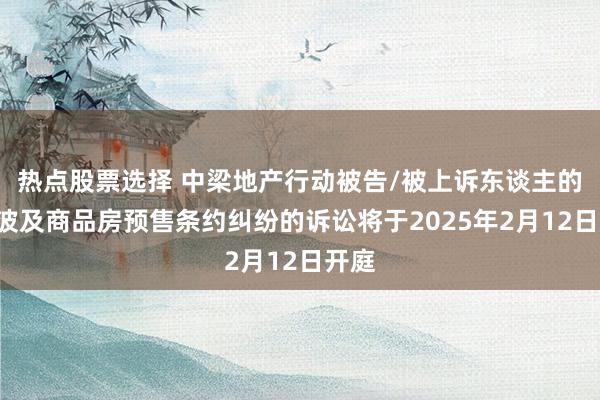 热点股票选择 中梁地产行动被告/被上诉东谈主的2起波及商品房预售条约纠纷的诉讼将于2025年2月12日开庭