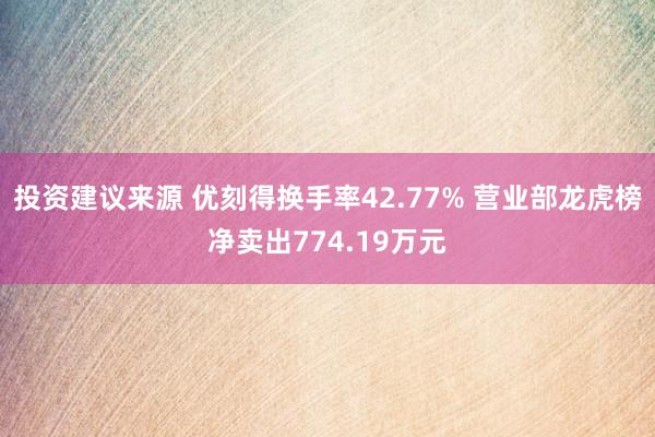 投资建议来源 优刻得换手率42.77% 营业部龙虎榜净卖出774.19万元