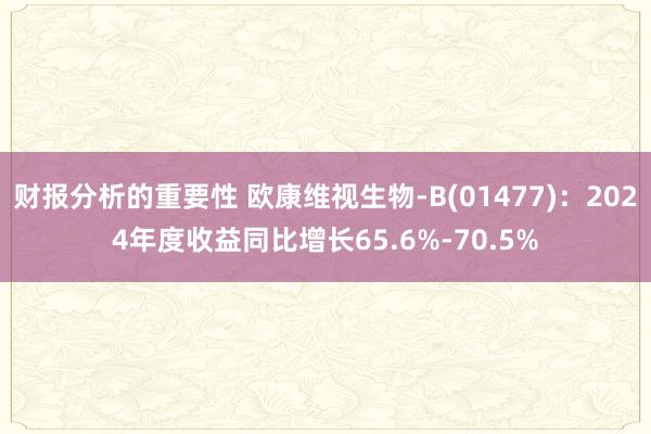 财报分析的重要性 欧康维视生物-B(01477)：2024年度收益同比增长65.6%-70.5%