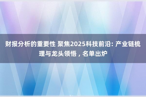 财报分析的重要性 聚焦2025科技前沿: 产业链梳理与龙头领悟 , 名单出炉