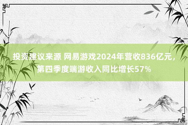 投资建议来源 网易游戏2024年营收836亿元，第四季度端游收入同比增长57%