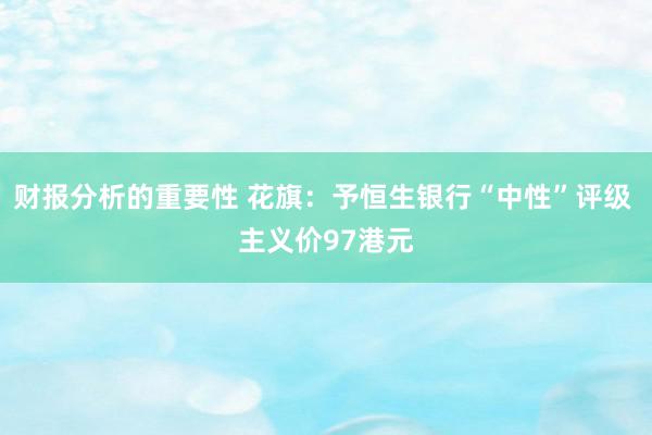 财报分析的重要性 花旗：予恒生银行“中性”评级 主义价97港元