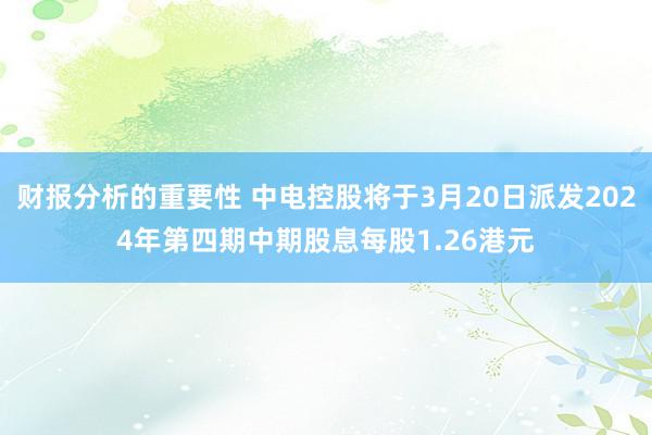 财报分析的重要性 中电控股将于3月20日派发2024年第四期中期股息每股1.26港元