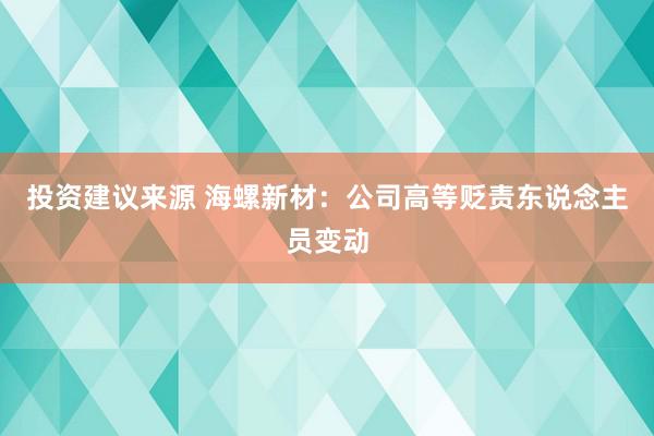 投资建议来源 海螺新材：公司高等贬责东说念主员变动