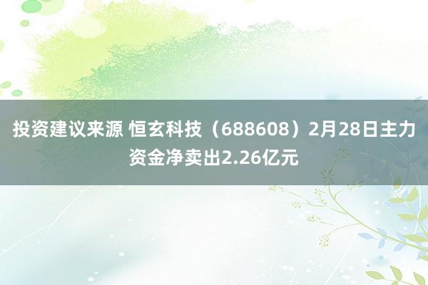 投资建议来源 恒玄科技（688608）2月28日主力资金净卖出2.26亿元