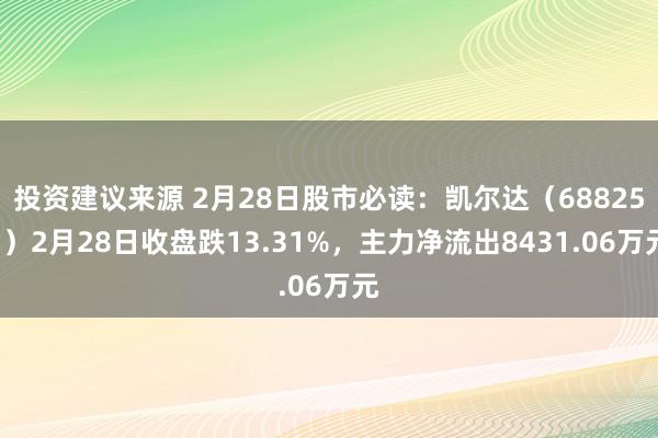 投资建议来源 2月28日股市必读：凯尔达（688255）2月28日收盘跌13.31%，主力净流出8431.06万元