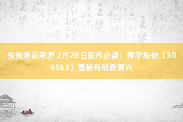 投资建议来源 2月28日股市必读：神宇股份（300563）董秘有最新复兴