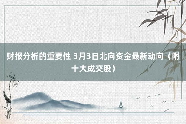 财报分析的重要性 3月3日北向资金最新动向（附十大成交股）