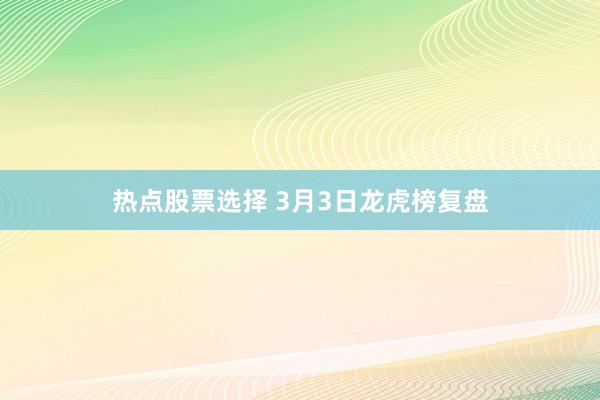 热点股票选择 3月3日龙虎榜复盘