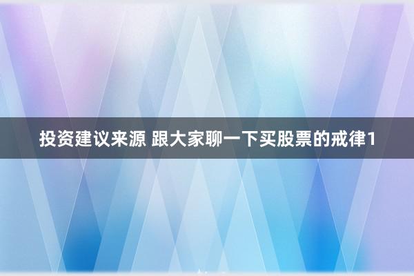 投资建议来源 跟大家聊一下买股票的戒律1