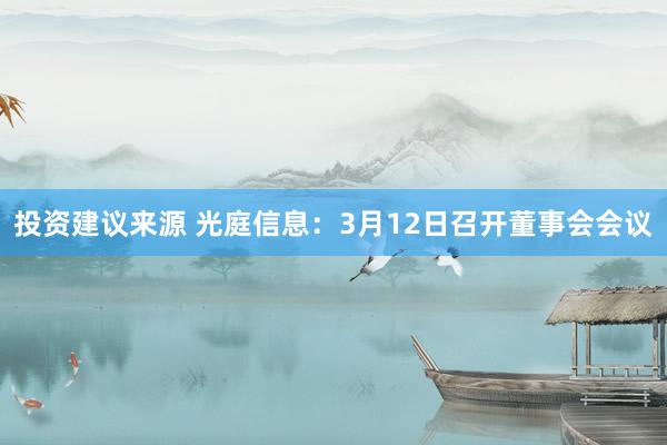 投资建议来源 光庭信息：3月12日召开董事会会议