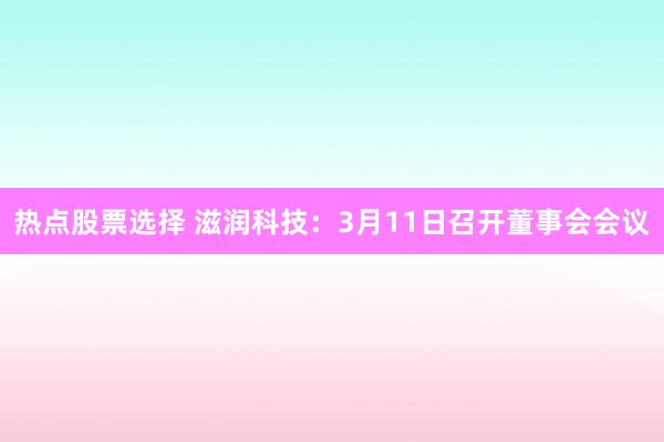 热点股票选择 滋润科技：3月11日召开董事会会议