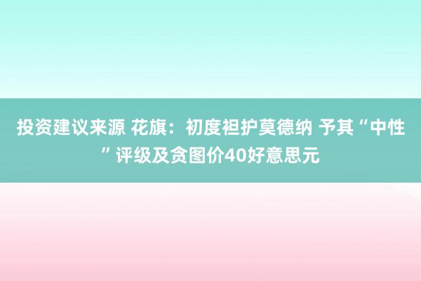 投资建议来源 花旗：初度袒护莫德纳 予其“中性”评级及贪图价40好意思元