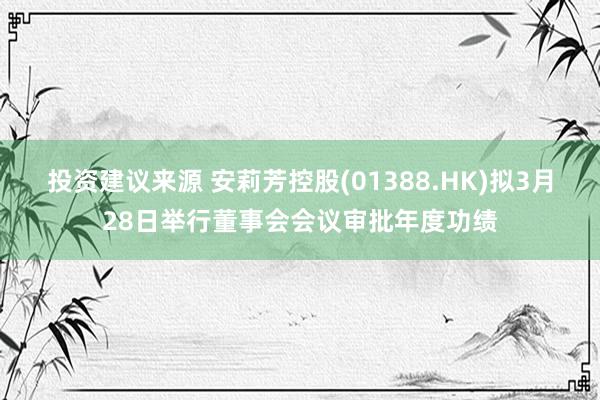 投资建议来源 安莉芳控股(01388.HK)拟3月28日举行董事会会议审批年度功绩