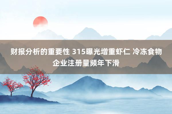 财报分析的重要性 315曝光增重虾仁 冷冻食物企业注册量频年下滑