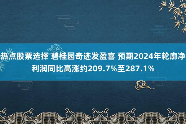 热点股票选择 碧桂园奇迹发盈喜 预期2024年轮廓净利润同比高涨约209.7%至287.1%