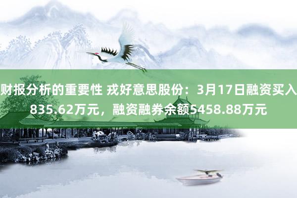 财报分析的重要性 戎好意思股份：3月17日融资买入835.62万元，融资融券余额5458.88万元