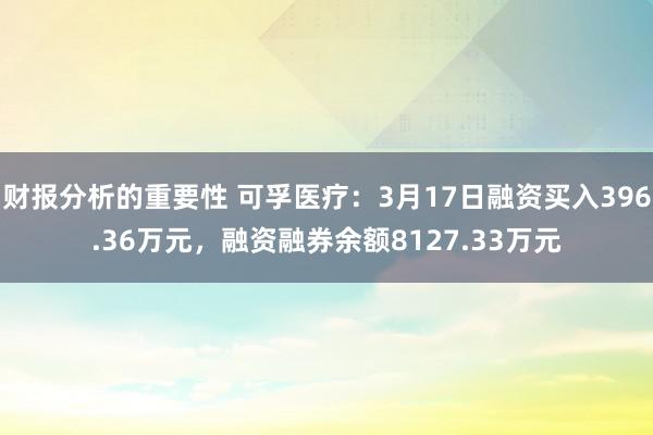 财报分析的重要性 可孚医疗：3月17日融资买入396.36万元，融资融券余额8127.33万元