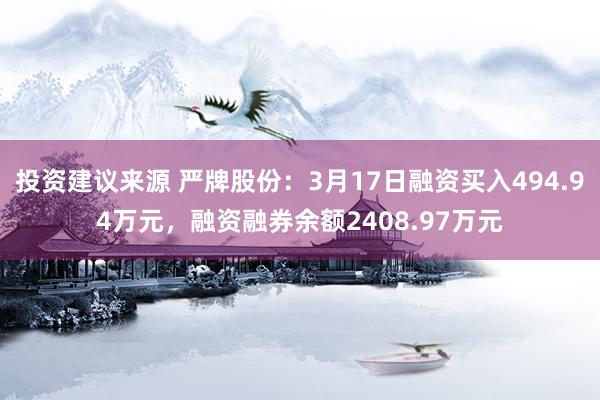 投资建议来源 严牌股份：3月17日融资买入494.94万元，融资融券余额2408.97万元