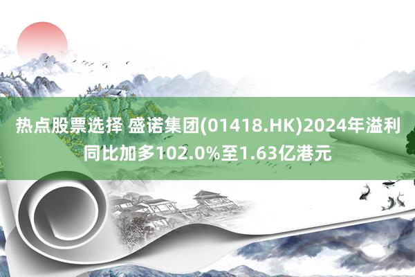 热点股票选择 盛诺集团(01418.HK)2024年溢利同比加多102.0%至1.63亿港元